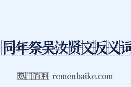 同年祭吴汝贤文反义词是什么意思的图片